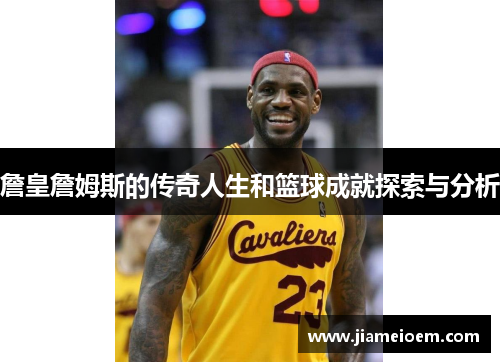 詹皇詹姆斯的传奇人生和篮球成就探索与分析