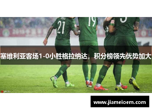 塞维利亚客场1-0小胜格拉纳达，积分榜领先优势加大