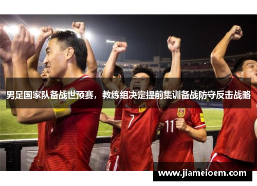 男足国家队备战世预赛，教练组决定提前集训备战防守反击战略