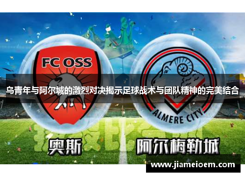 乌青年与阿尔城的激烈对决揭示足球战术与团队精神的完美结合