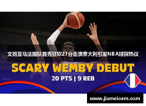 文班亚马法国队首秀狂砍27分击溃意大利引发NBA球探热议