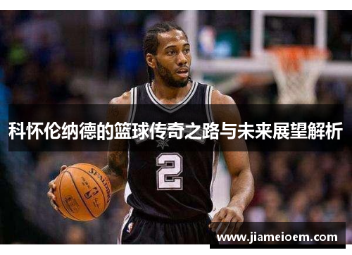 科怀伦纳德的篮球传奇之路与未来展望解析