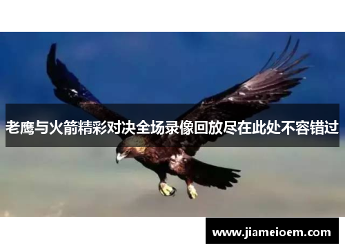 老鹰与火箭精彩对决全场录像回放尽在此处不容错过