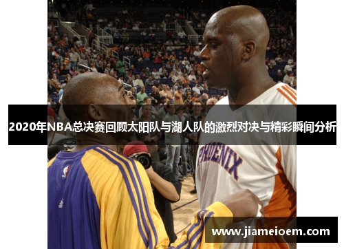 2020年NBA总决赛回顾太阳队与湖人队的激烈对决与精彩瞬间分析