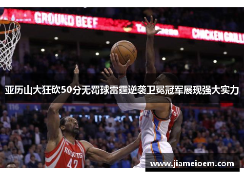 亚历山大狂砍50分无罚球雷霆逆袭卫冕冠军展现强大实力