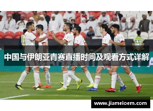 中国与伊朗亚青赛直播时间及观看方式详解