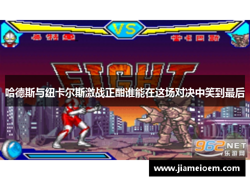 哈德斯与纽卡尔斯激战正酣谁能在这场对决中笑到最后