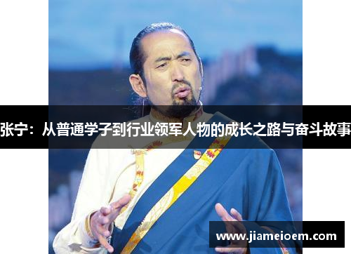 张宁：从普通学子到行业领军人物的成长之路与奋斗故事