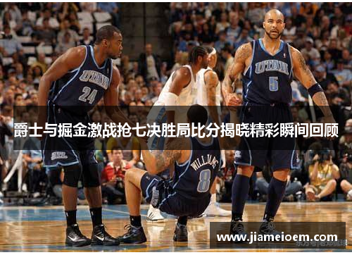 爵士与掘金激战抢七决胜局比分揭晓精彩瞬间回顾