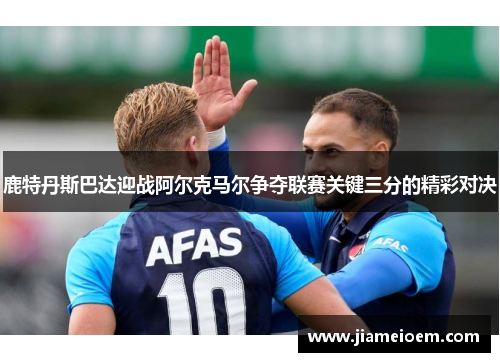 鹿特丹斯巴达迎战阿尔克马尔争夺联赛关键三分的精彩对决
