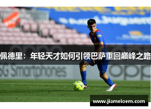 佩德里：年轻天才如何引领巴萨重回巅峰之路